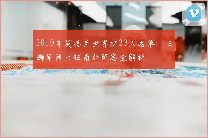 2010年英格兰世界杯23人名单：三狮军团出征南非阵容全解析