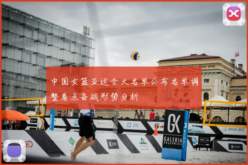 中国女篮亚运会大名单公布名单调整看点备战形势分析