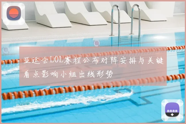 亚运会LOL赛程公布对阵安排与关键看点影响小组出线形势