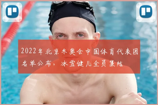 2022年北京冬奥会中国体育代表团名单公布，冰雪健儿全员集结