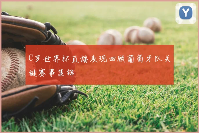 C罗世界杯直播表现回顾葡萄牙队关键赛事集锦