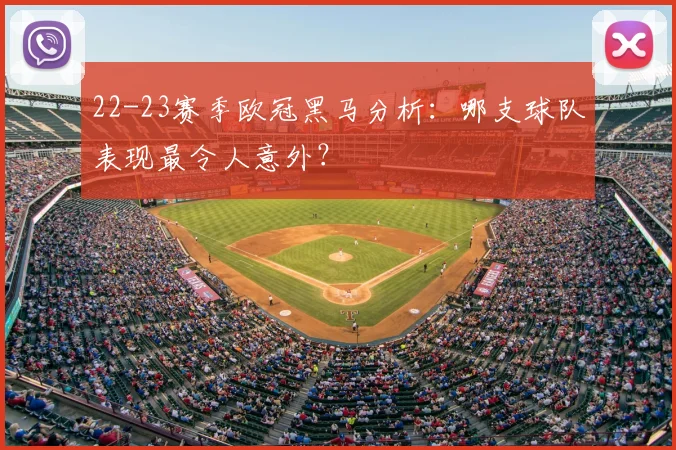 22-23赛季欧冠黑马分析：哪支球队表现最令人意外？