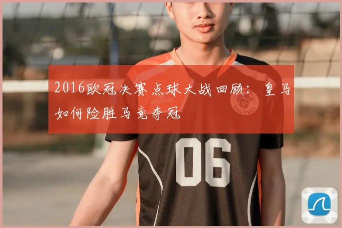 2016欧冠决赛点球大战回顾：皇马如何险胜马竞夺冠