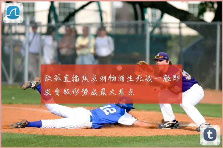 欧冠直播焦点利物浦生死战一触即发晋级形势成最大看点