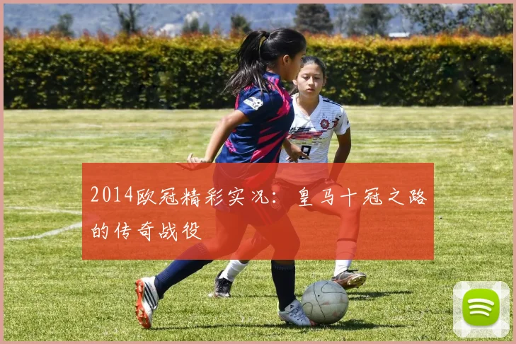 2014欧冠精彩实况：皇马十冠之路的传奇战役