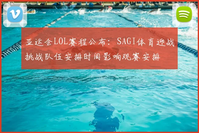 亚运会LOL赛程公布：SAGI体育迎战挑战队伍安排时间影响观赛安排