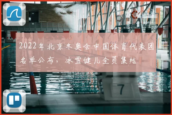 2022年北京冬奥会中国体育代表团名单公布，冰雪健儿全员集结
