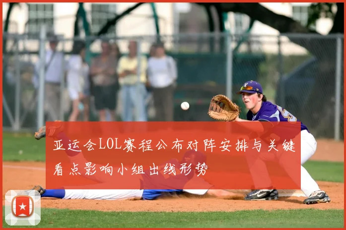 亚运会LOL赛程公布对阵安排与关键看点影响小组出线形势