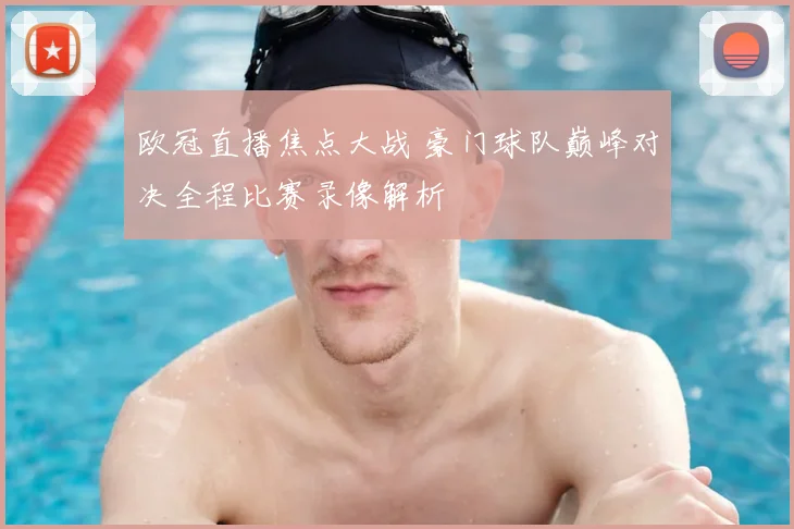 欧冠直播焦点大战 豪门球队巅峰对决全程比赛录像解析